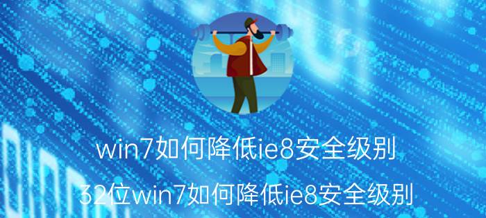 win7如何降低ie8安全级别 32位win7如何降低ie8安全级别？